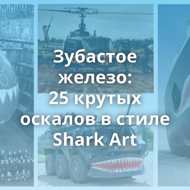 Зубастое железо: 25 крутых оскалов в стиле Shark Art