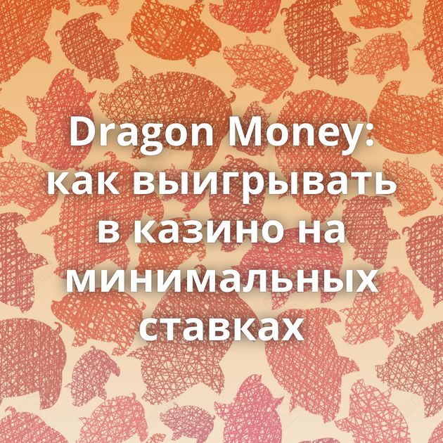 Dragon Money: как выигрывать в казино на минимальных ставках