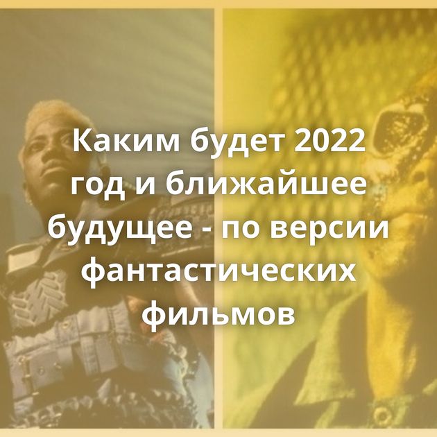 Каким будет 2022 год и ближайшее будущее - по версии фантастических фильмов
