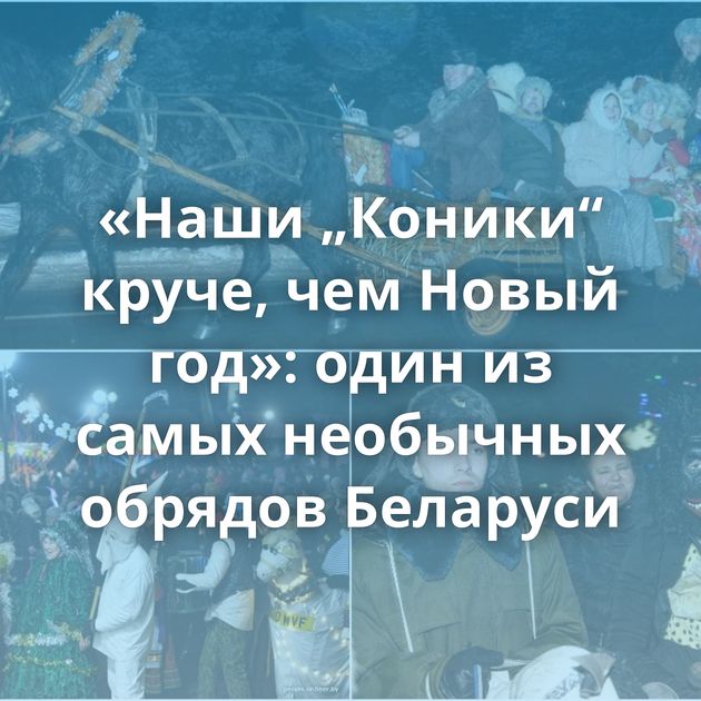 «Наши „Коники“ круче, чем Новый год»: один из самых необычных обрядов Беларуси