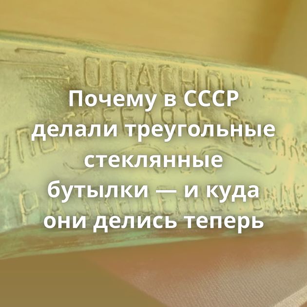 Почему в СССР делали треугольные стеклянные бутылки — и куда они делись теперь