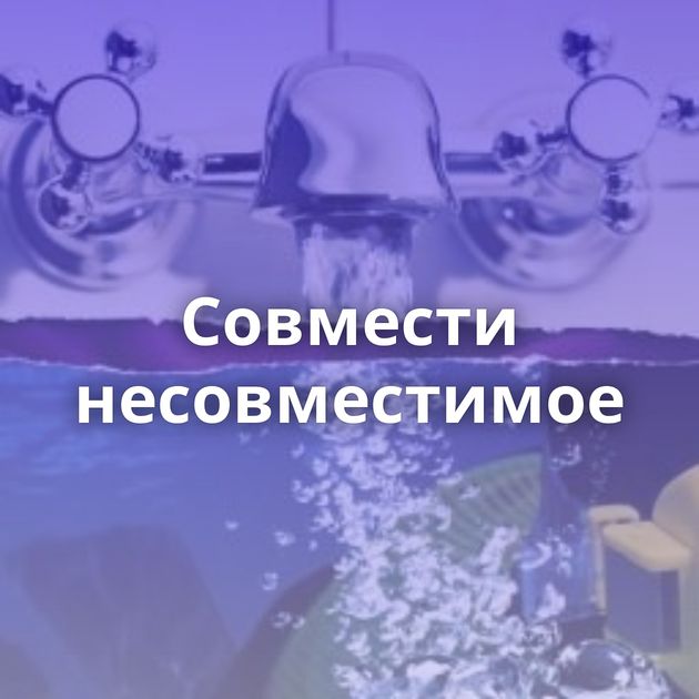 Совмести несовместимое