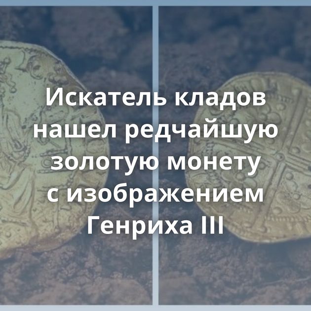 Искатель кладов нашел редчайшую золотую монету с изображением Генриха III