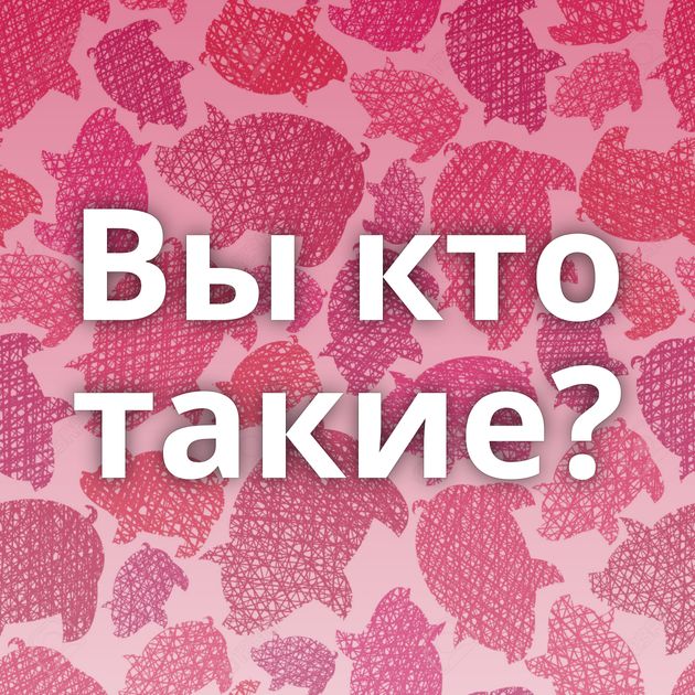 Вы кто такие?