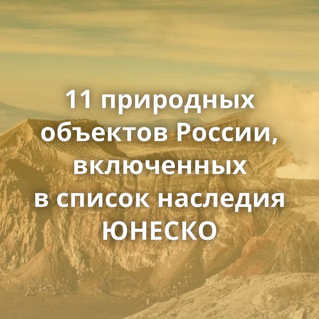 11 природных объектов России, включенных в список наследия ЮНЕСКО