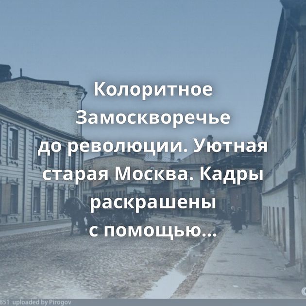 Колоритное Замоскворечье до революции. Уютная старая Москва. Кадры раскрашены с помощью нейросети
