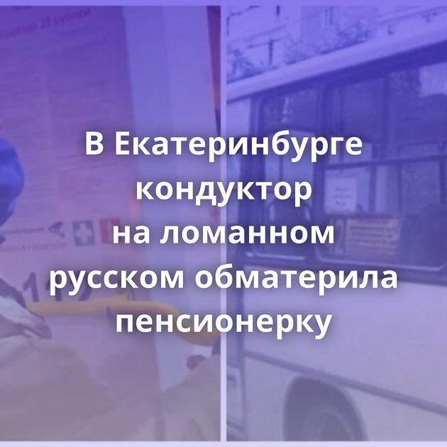 В Екатеринбурге кондуктор на ломанном русском обматерила пенсионерку