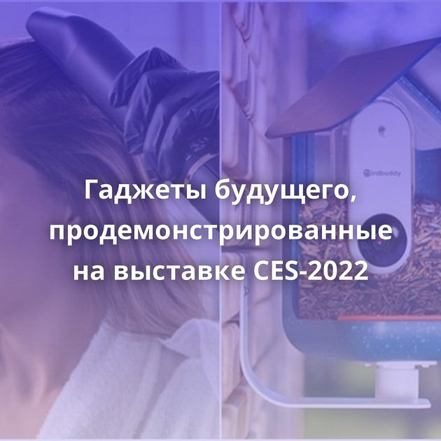 Гаджеты будущего, продемонстрированные на выставке CES-2022