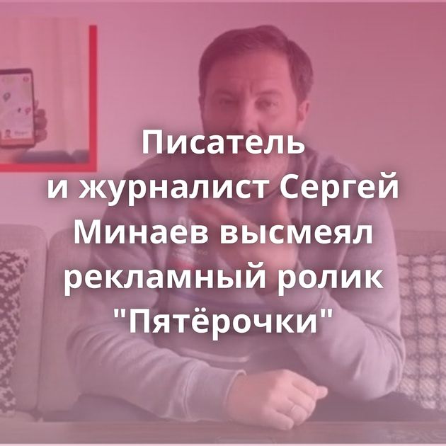 Писатель и журналист Сергей Минаев высмеял рекламный ролик 