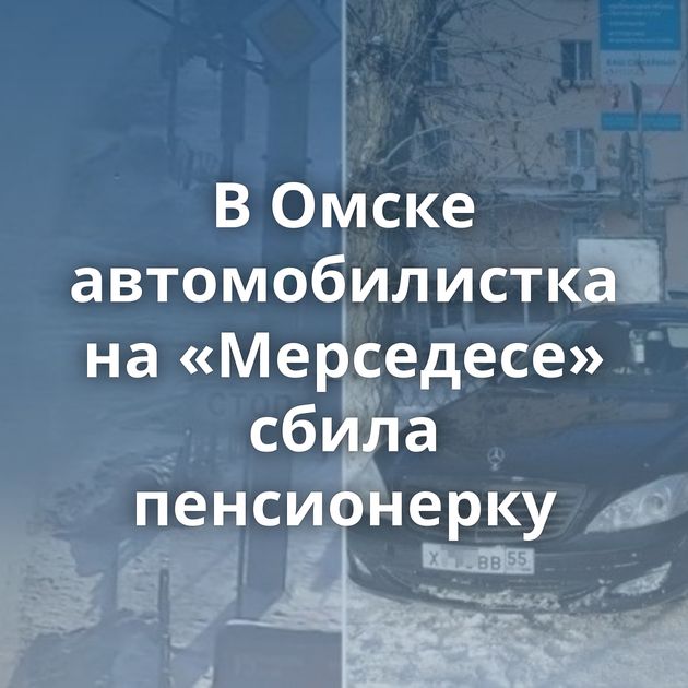 В Омске автомобилистка на «Мерседесе» сбила пенсионерку