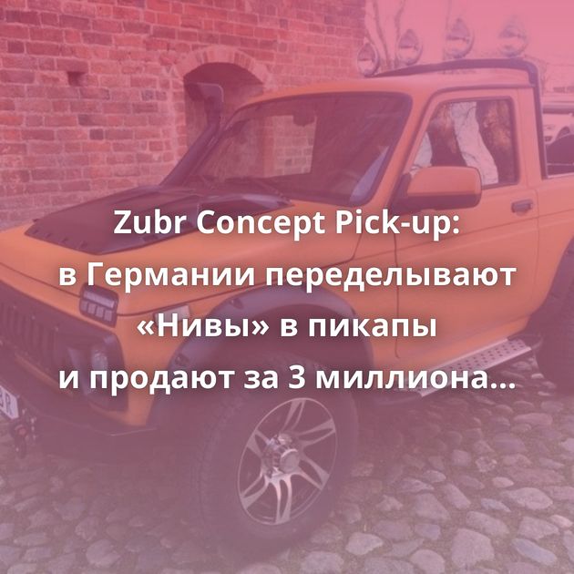 Zubr Concept Pick-up: в Германии переделывают «Нивы» в пикапы и продают за 3 миллиона рублей