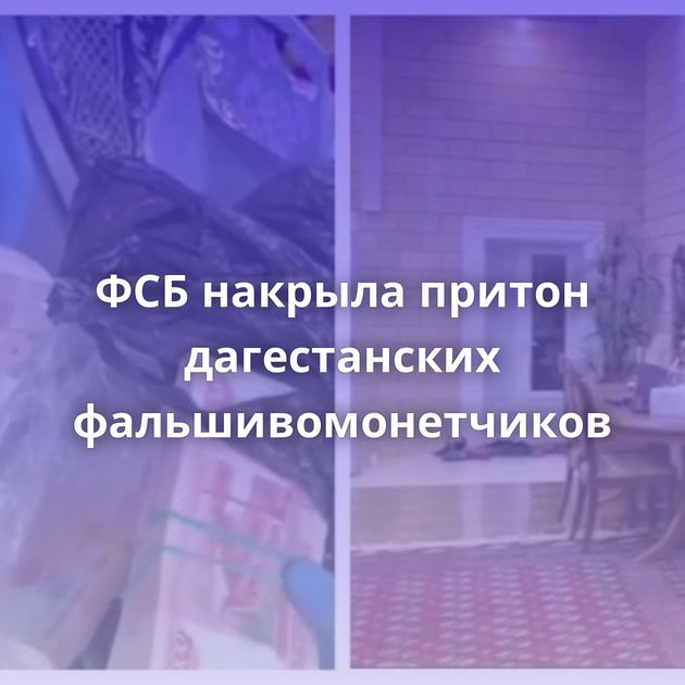 ФСБ накрыла притон дагестанских фальшивомонетчиков