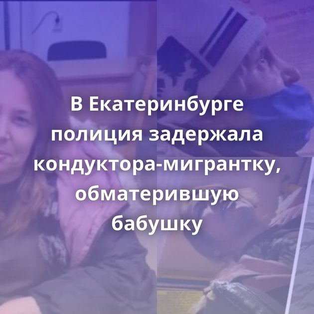 В Екатеринбурге полиция задержала кондуктора-мигрантку, обматерившую бабушку