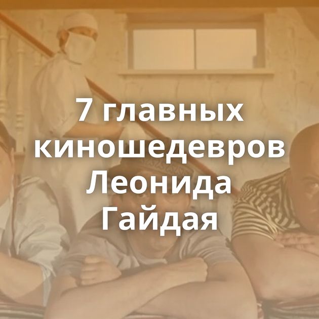 7 главных киношедевров Леонида Гайдая