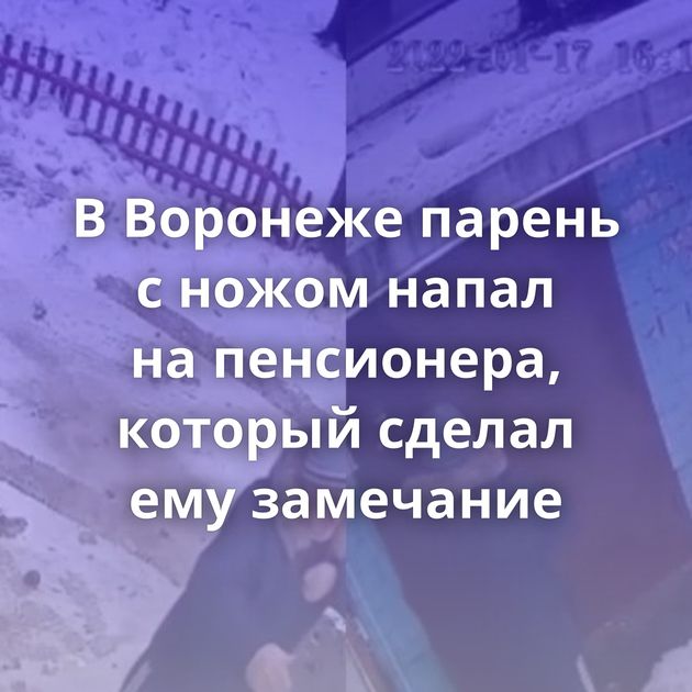 В Воронеже парень с ножом напал на пенсионера, который сделал ему замечание