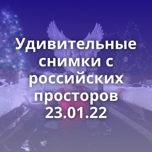 Удивительные снимки с российских просторов 23.01.22