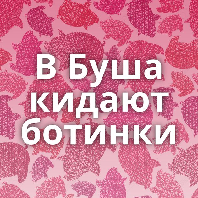 В Буша кидают ботинки