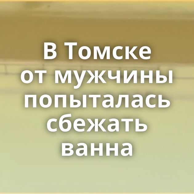 В Томске от мужчины попыталась сбежать ванна
