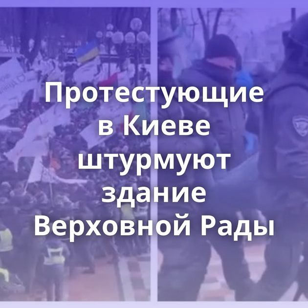 Протестующие в Киеве штурмуют здание Верховной Рады