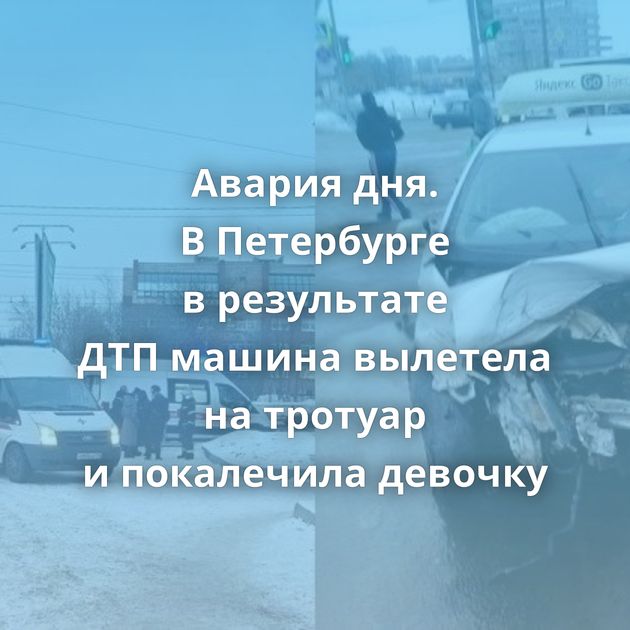Авария дня. В Петербурге в результате ДТП машина вылетела на тротуар и покалечила девочку