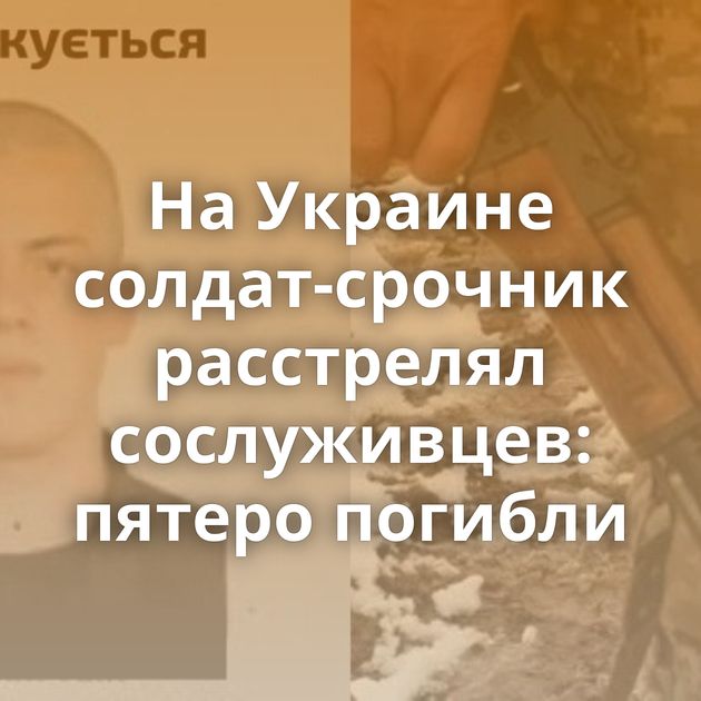 На Украине солдат-срочник расстрелял сослуживцев: пятеро погибли