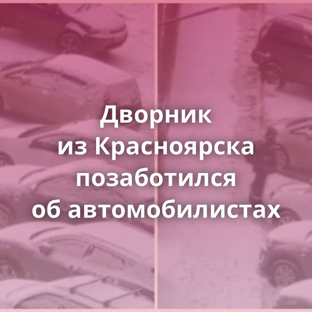 Дворник из Красноярска позаботился об автомобилистах