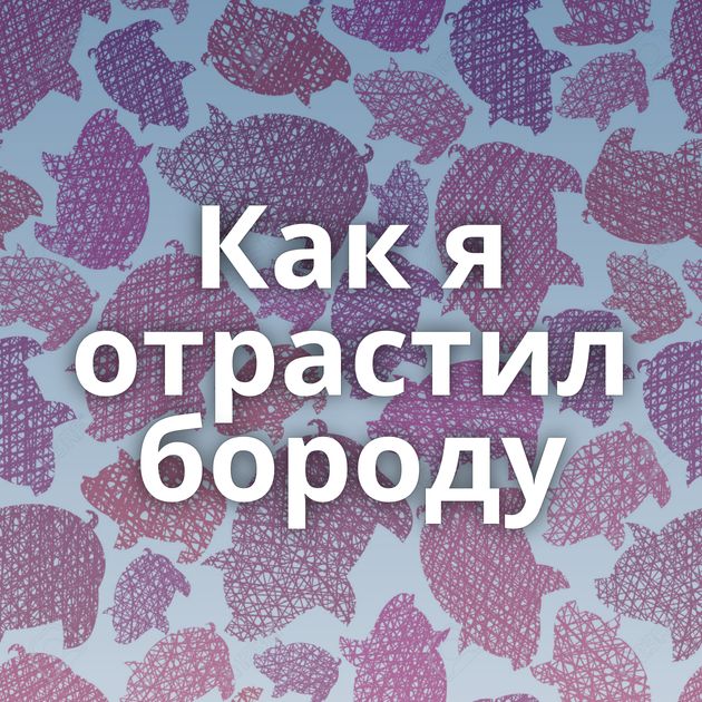 Как я отрастил бороду