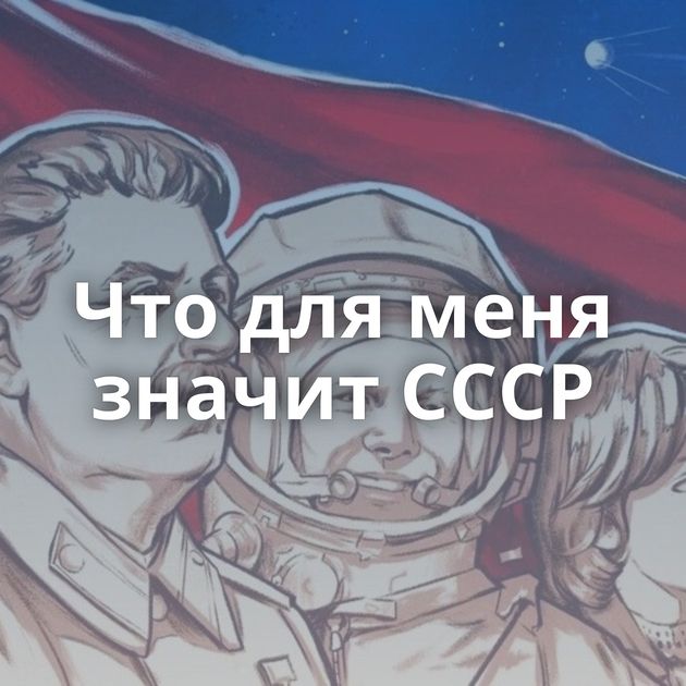Что для меня значит СССР