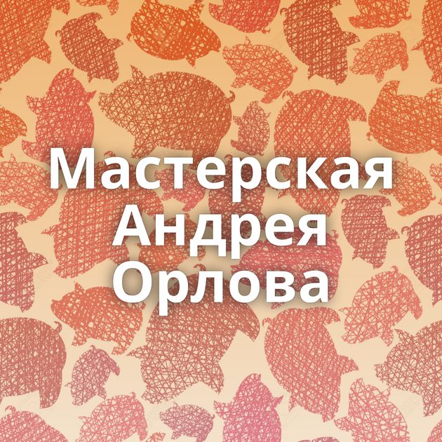 Мастерская Андрея Орлова