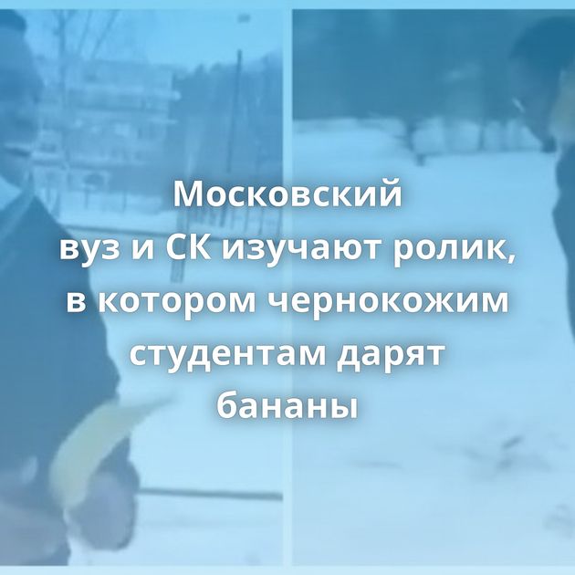 Московский вуз и СК изучают ролик, в котором чернокожим студентам дарят бананы