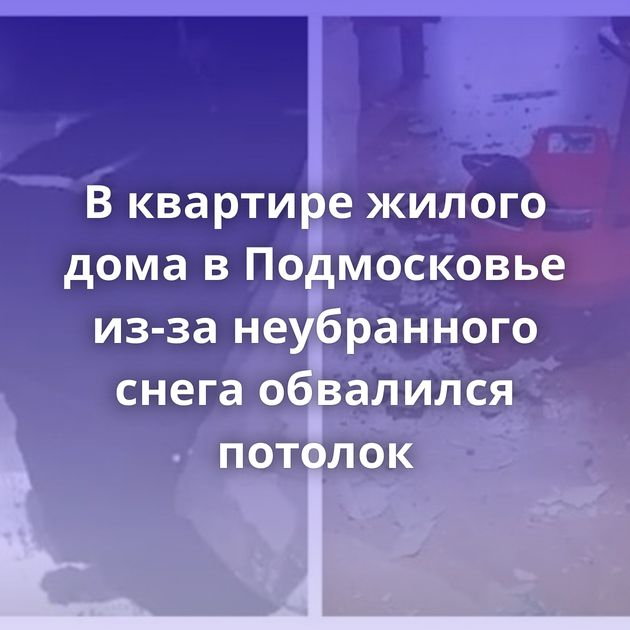 В квартире жилого дома в Подмосковье из-за неубранного снега обвалился потолок