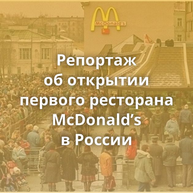 Репортаж об открытии первого ресторана McDonald’s в России