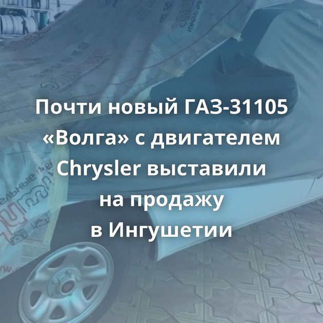 Почти новый ГАЗ-31105 «Волга» с двигателем Chrysler выставили на продажу в Ингушетии