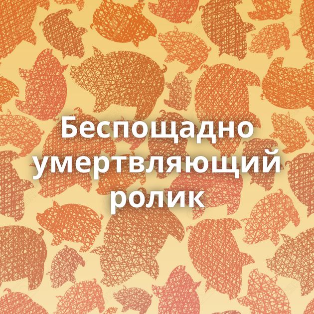 Беспощадно умертвляющий ролик