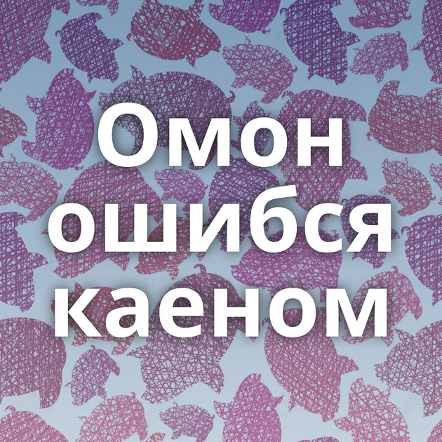 Омон ошибся каеном