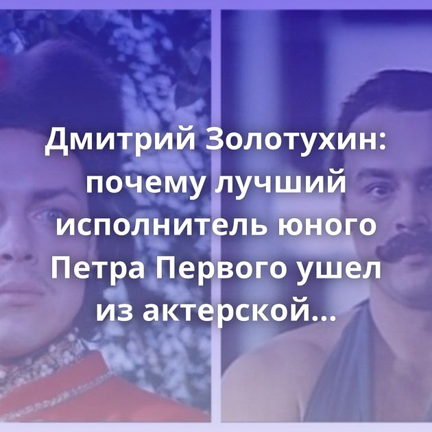 Дмитрий Золотухин: почему лучший исполнитель юного Петра Первого ушел из актерской профессии?