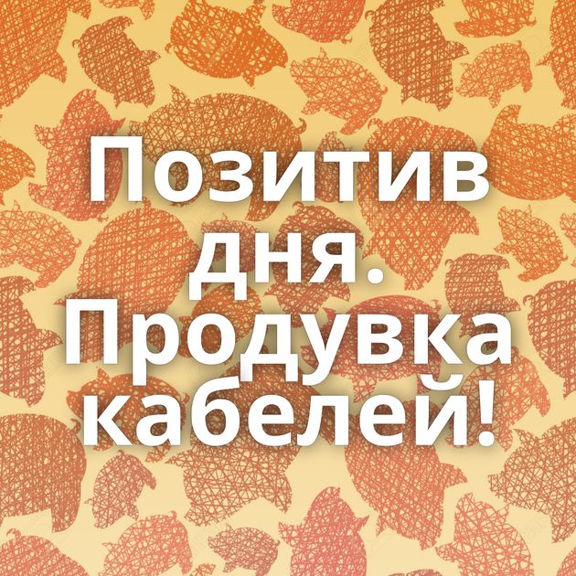 Позитив дня. Продувка кабелей!