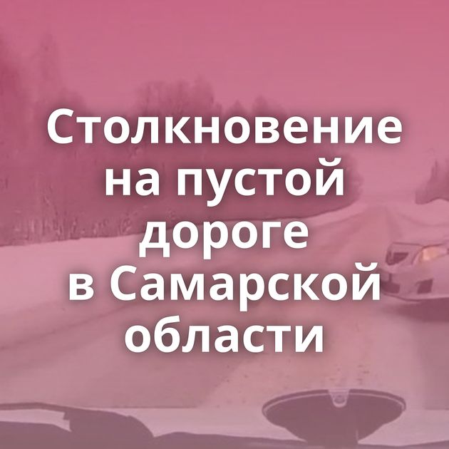 Столкновение на пустой дороге в Самарской области
