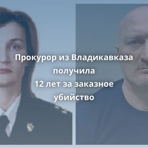 Прокурор из Владикавказа получила 12 лет за заказное убийство