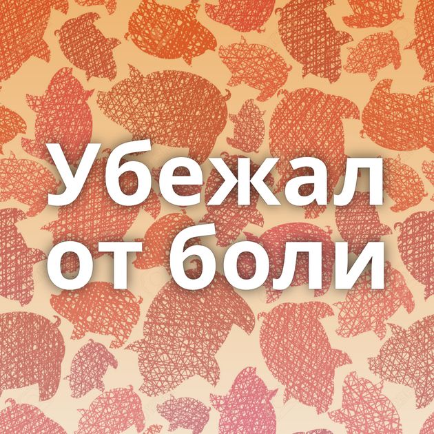 Убежал от боли