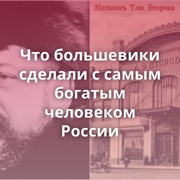 Что большевики сделали с самым богатым человеком России