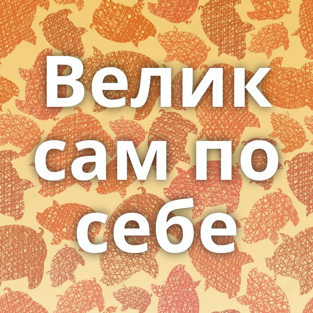Велик сам по себе