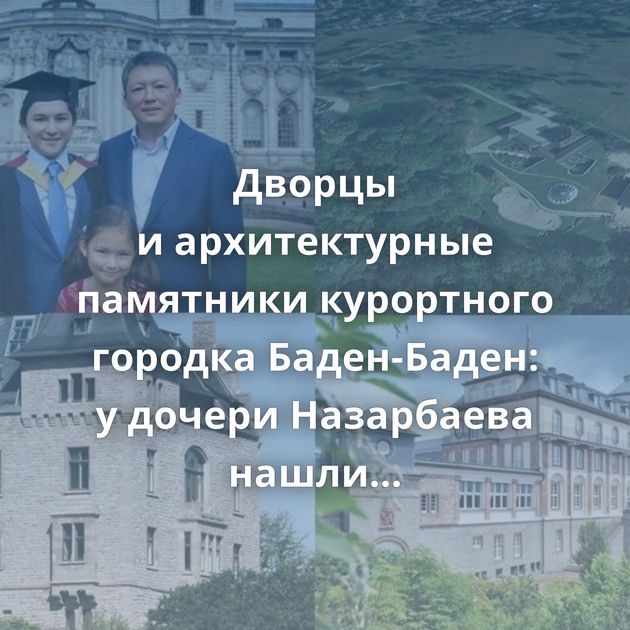 Дворцы и архитектурные памятники курортного городка Баден-Баден: у дочери Назарбаева нашли роскошные…