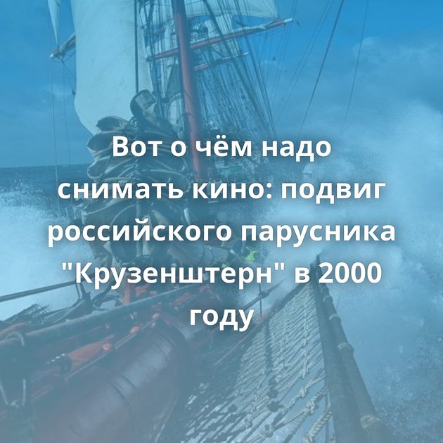 Вот о чём надо снимать кино: подвиг российского парусника 