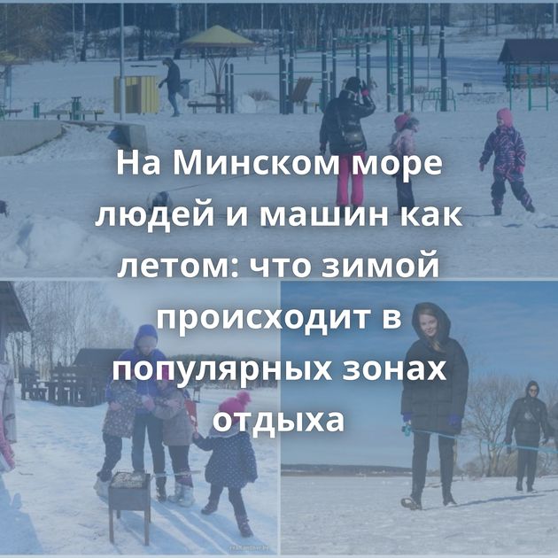 На Минском море людей и машин как летом: что зимой происходит в популярных зонах отдыха