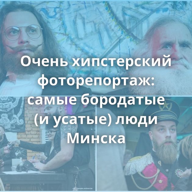 Очень хипстерский фоторепортаж: самые бородатые (и усатые) люди Минска