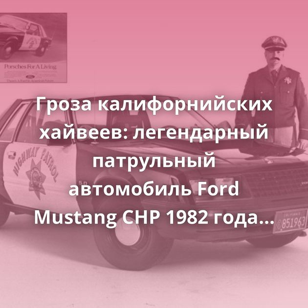 Гроза калифорнийских хайвеев: легендарный патрульный автомобиль Ford Mustang CHP 1982 года выпуска