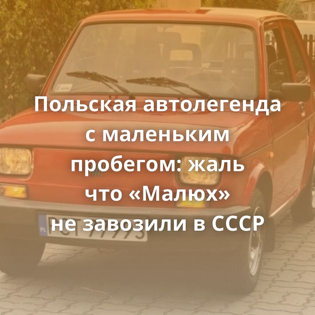 Польская автолегенда с маленьким пробегом: жаль что «Малюх» не завозили в СССР