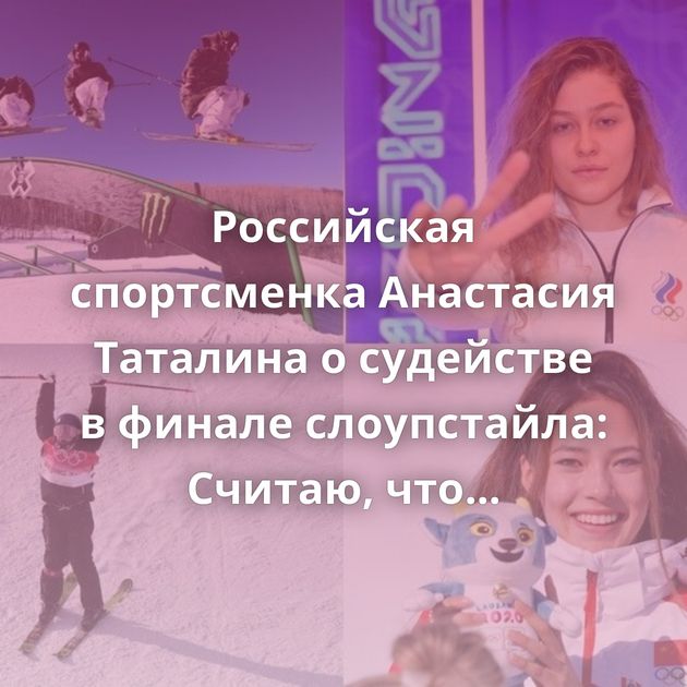 Российская спортсменка Анастасия Таталина о судействе в финале слоупстайла: Считаю, что меня сегодня…