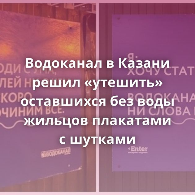 Водоканал в Казани решил «утешить» оставшихся без воды жильцов плакатами с шутками